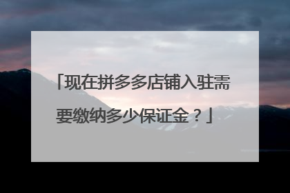 现在拼多多店铺入驻需要缴纳多少保证金？