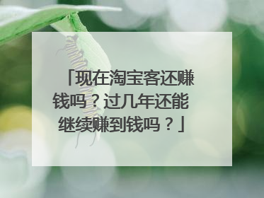 现在淘宝客还赚钱吗？过几年还能继续赚到钱吗？