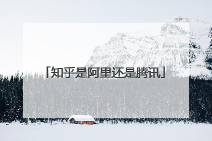 知乎是阿里还是腾讯