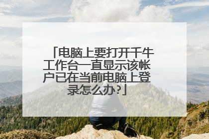 电脑上要打开千牛工作台一直显示该帐户已在当前电脑上登录怎么办?