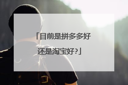 目前是拼多多好还是淘宝好?