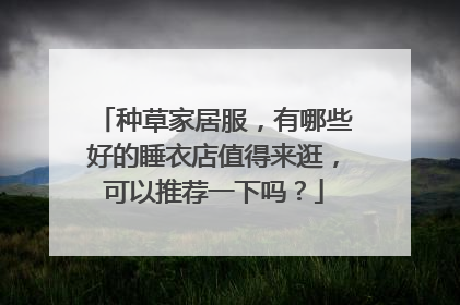 种草家居服,有哪些好的睡衣店值得来逛,可以推荐一下吗?