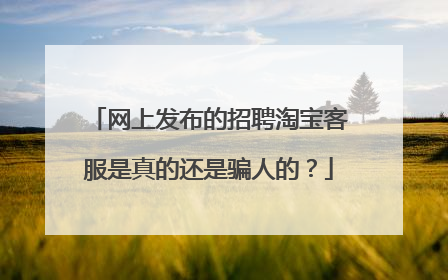 网上发布的招聘淘宝客服是真的还是骗人的？