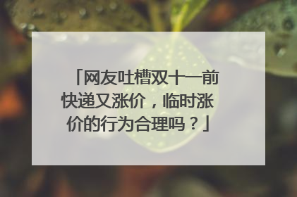 网友吐槽双十一前快递又涨价,临时涨价的行为合理吗?