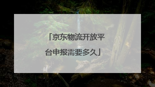 京东物流开放平台申报需要多久