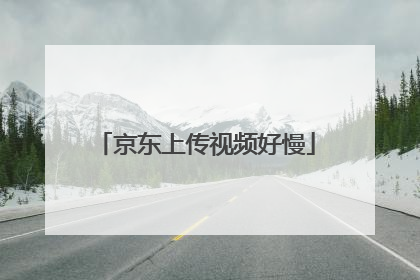 京东上传视频好慢