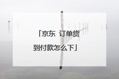 京东 订单货到付款怎么下