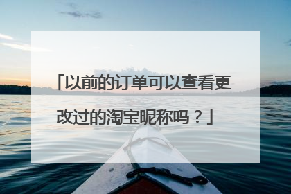 以前的订单可以查看更改过的淘宝昵称吗？