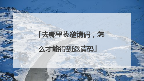 去哪里找邀请码,怎么才能得到邀请码