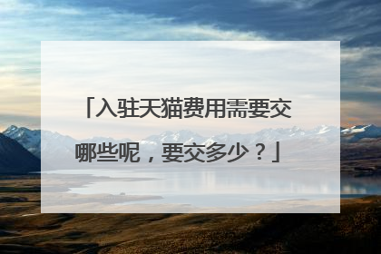 入驻天猫费用需要交哪些呢，要交多少？