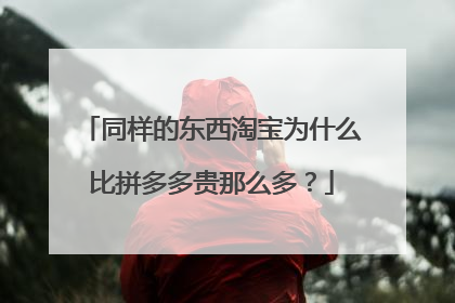 同样的东西淘宝为什么比拼多多贵那么多?