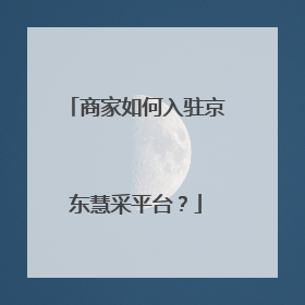 商家如何入驻京东慧采平台？