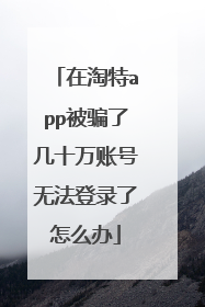在淘特app被骗了几十万账号无法登录了怎么办