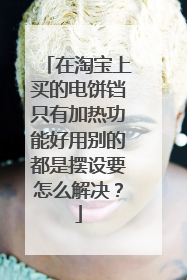 在淘宝上买的电饼铛只有加热功能好用别的都是摆设要怎么解决？