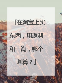 在淘宝上买东西，用返利和一淘，哪个划算？