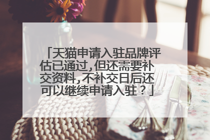 天猫申请入驻品牌评估已通过,但还需要补交资料,不补交日后还可以继续申请入驻？