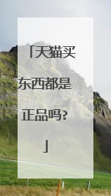 天猫买东西都是正品吗?