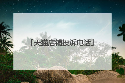 天猫店铺投诉电话