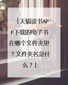 天猫读书APP下载的电子书在哪个文件夹里？文件夹名是什么？