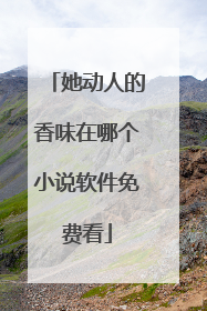 她动人的香味在哪个小说软件免费看