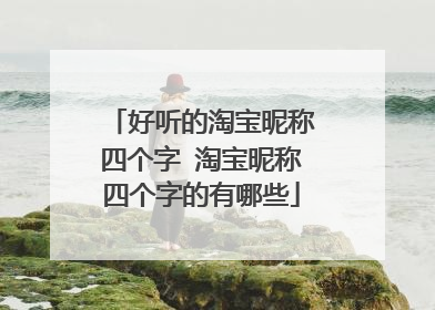 好听的淘宝昵称四个字 淘宝昵称四个字的有哪些