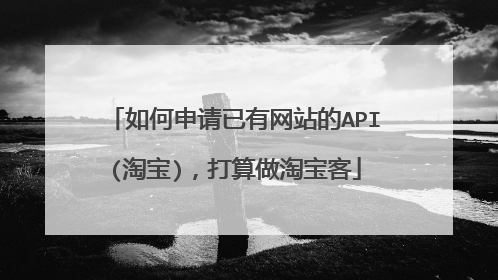 如何申请已有网站的API(淘宝)，打算做淘宝客