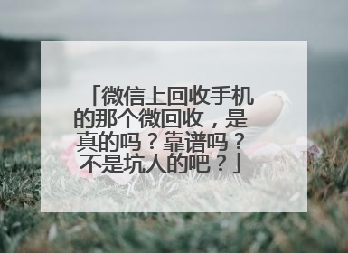 微信上回收手机的那个微回收，是真的吗？靠谱吗？不是坑人的吧？