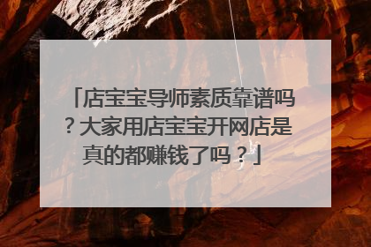 店宝宝导师素质靠谱吗?大家用店宝宝开网店是真的都赚钱了吗?