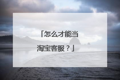 怎么才能当淘宝客服？