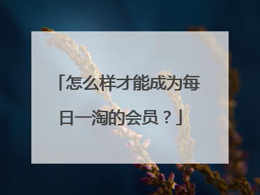 怎么样才能成为每日一淘的会员？