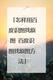 怎样用百度识图找原图 百度识图找原图方法