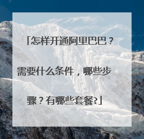 怎样开通阿里巴巴？需要什么条件，哪些步骤？有哪些套餐?