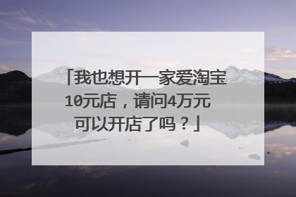 我也想开一家爱淘宝10元店，请问4万元可以开店了吗？