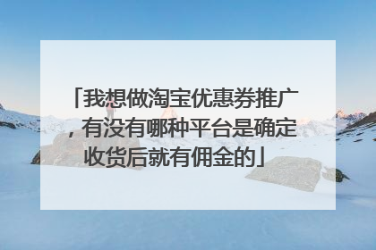 我想做淘宝优惠券推广，有没有哪种平台是确定收货后就有佣金的