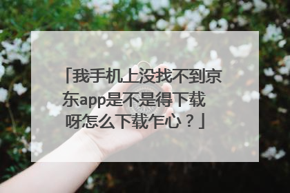 我手机上没找不到京东app是不是得下载呀怎么下载乍心？