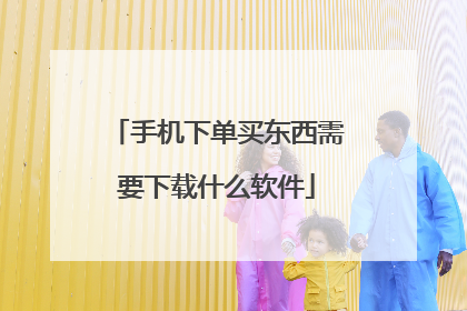 手机下单买东西需要下载什么软件