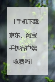 手机下载京东、淘宝手机客户端收费吗
