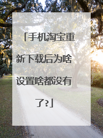 手机淘宝重新下载后为啥设置啥都没有了?