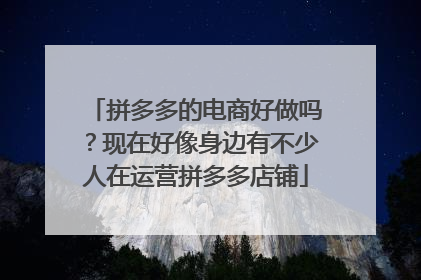 拼多多的电商好做吗?现在好像身边有不少人在运营拼多多店铺