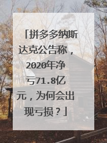 拼多多纳斯达克公告称，2020年净亏71.8亿元，为何会出现亏损？