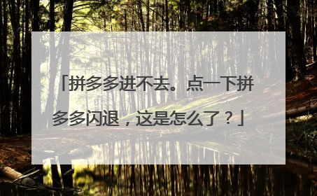 拼多多进不去。点一下拼多多闪退,这是怎么了?