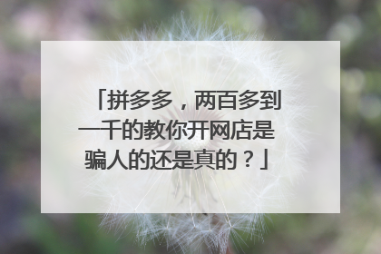 拼多多，两百多到一千的教你开网店是骗人的还是真的？