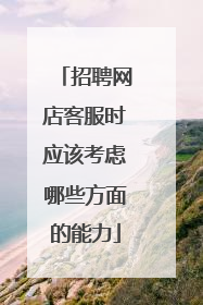 招聘网店客服时应该考虑哪些方面的能力