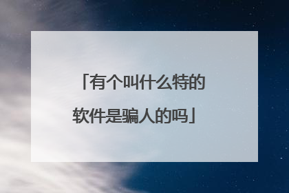 有个叫什么特的软件是骗人的吗