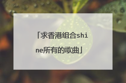 求香港组合shine所有的歌曲