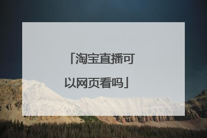 淘宝直播可以网页看吗