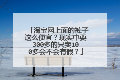 淘宝网上面的裤子这么便宜?现实中要300多的只卖100多会不会有假?