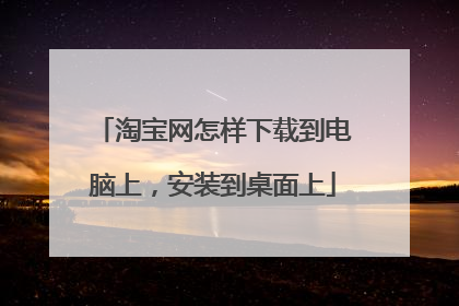 淘宝网怎样下载到电脑上，安装到桌面上