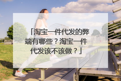 淘宝一件代发的弊端有哪些？淘宝一件代发该不该做？