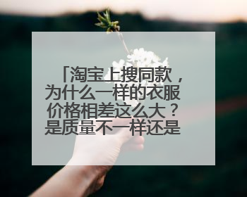 淘宝上搜同款,为什么一样的衣服价格相差这么大?是质量不一样还是怎样?
